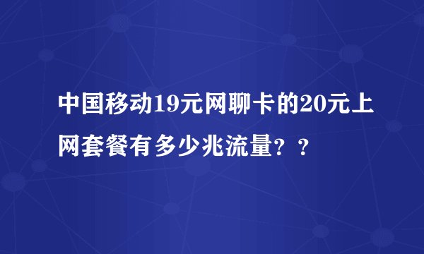中国移动19元网聊卡的20元上网套餐有多少兆流量？？