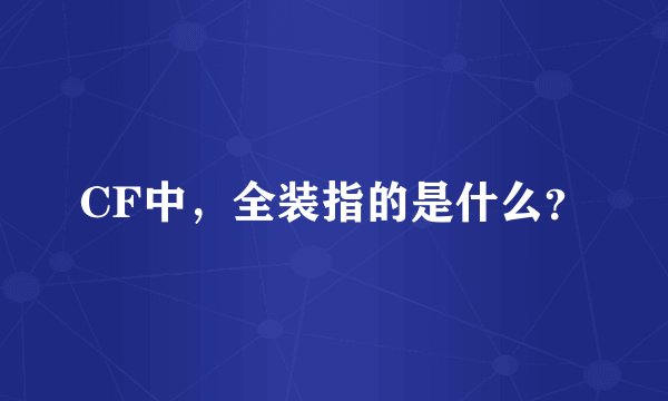 CF中，全装指的是什么？