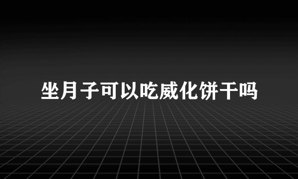 坐月子可以吃威化饼干吗
