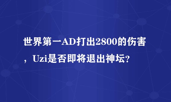 世界第一AD打出2800的伤害，Uzi是否即将退出神坛？
