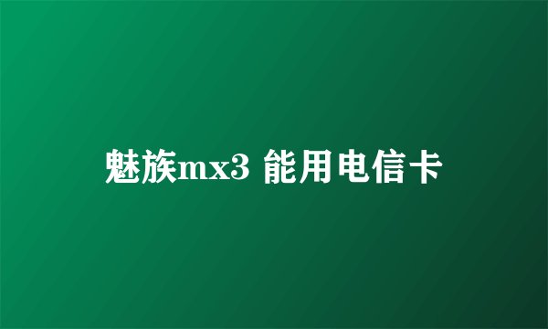 魅族mx3 能用电信卡