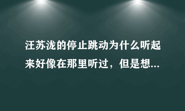 汪苏泷的停止跳动为什么听起来好像在那里听过，但是想不起来了？