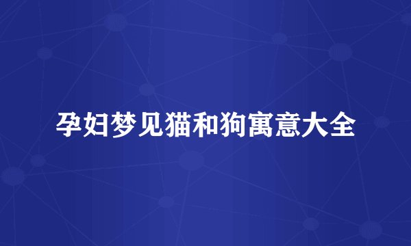 孕妇梦见猫和狗寓意大全