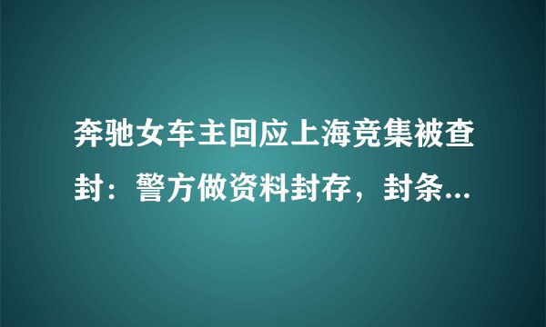 奔驰女车主回应上海竞集被查封：警方做资料封存，封条随时可取下, 你怎么看？