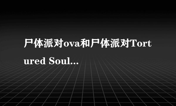 尸体派对ova和尸体派对Tortured Souls 有区别吗?