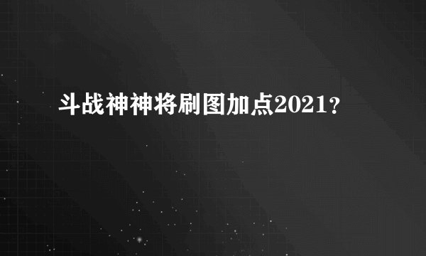斗战神神将刷图加点2021？