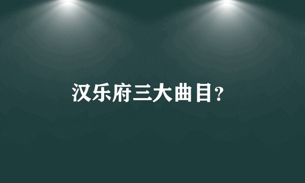 汉乐府三大曲目？