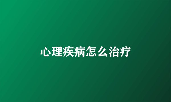 心理疾病怎么治疗