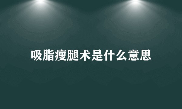 吸脂瘦腿术是什么意思
