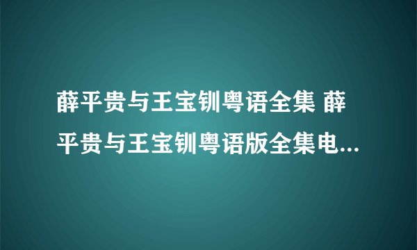 薛平贵与王宝钏粤语全集 薛平贵与王宝钏粤语版全集电视剧下载出来没
