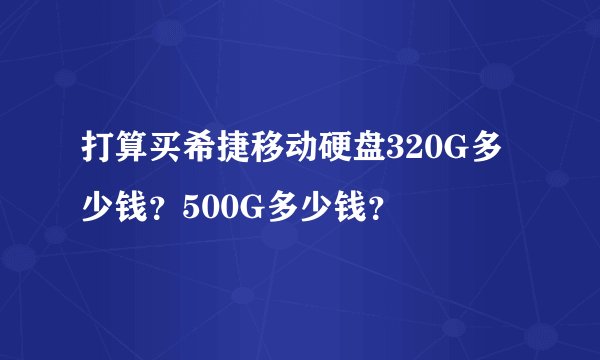 打算买希捷移动硬盘320G多少钱？500G多少钱？