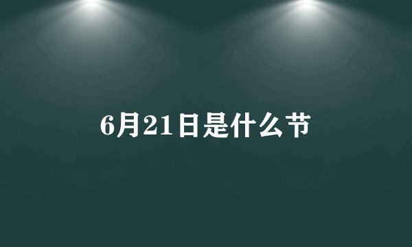 6月21日是什么节