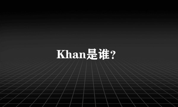 Khan是谁？
