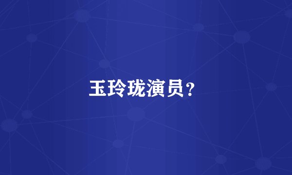 玉玲珑演员？