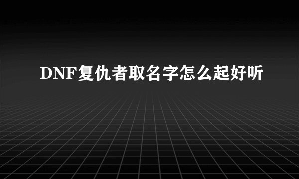 DNF复仇者取名字怎么起好听