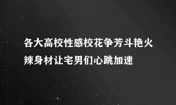 各大高校性感校花争芳斗艳火辣身材让宅男们心跳加速