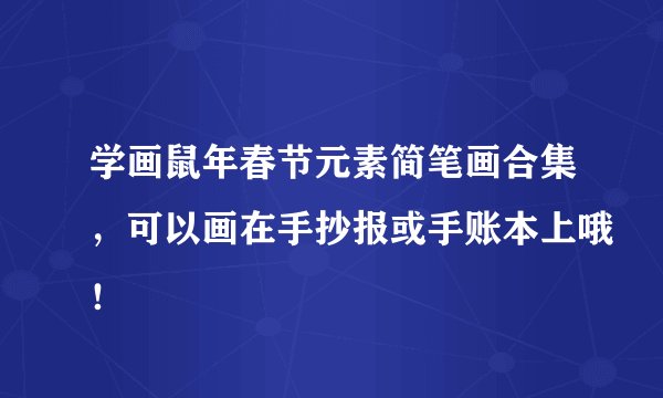 学画鼠年春节元素简笔画合集，可以画在手抄报或手账本上哦！