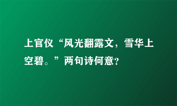 上官仪“风光翻露文，雪华上空碧。”两句诗何意？