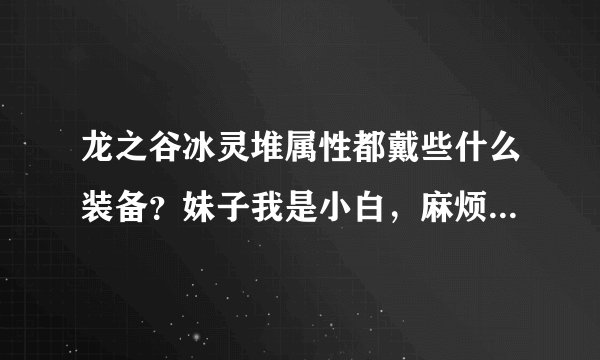 龙之谷冰灵堆属性都戴些什么装备？妹子我是小白，麻烦把装备名字都说清楚些，后缀些什么.