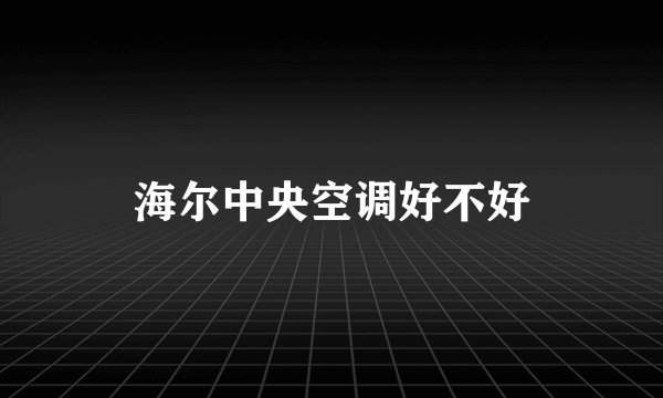 海尔中央空调好不好