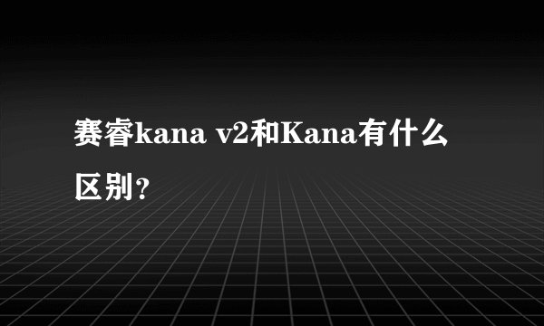 赛睿kana v2和Kana有什么区别？