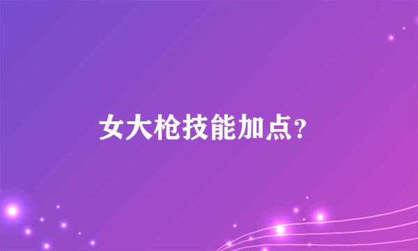 女大枪技能加点？