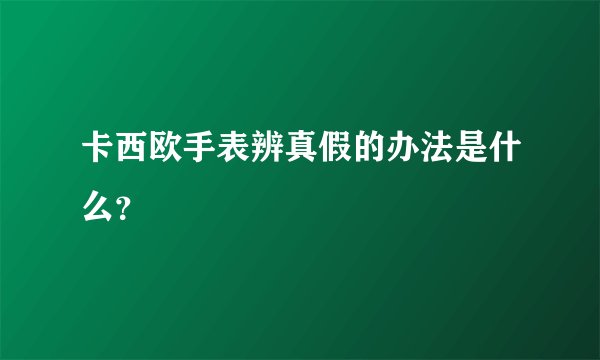 卡西欧手表辨真假的办法是什么？