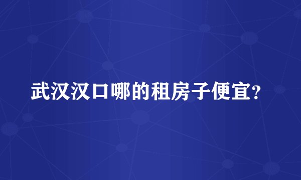 武汉汉口哪的租房子便宜？