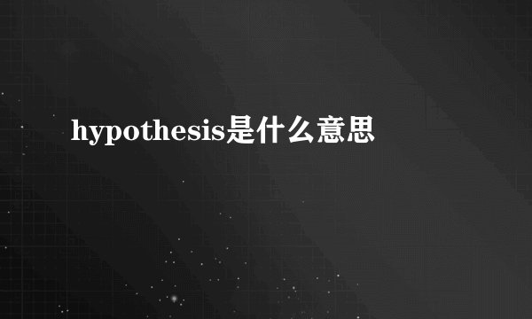 hypothesis是什么意思