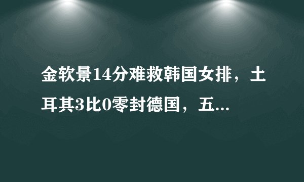 金软景14分难救韩国女排，土耳其3比0零封德国，五战全胜高居榜首