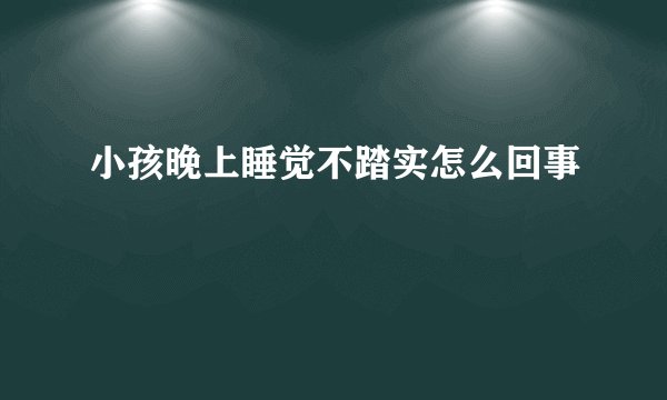 小孩晚上睡觉不踏实怎么回事