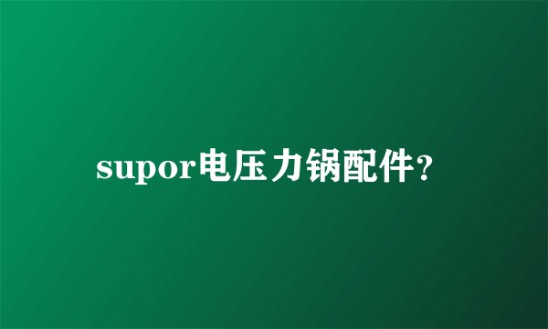 supor电压力锅配件？