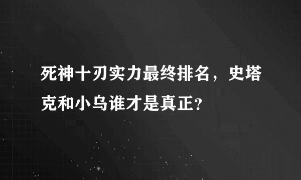 死神十刃实力最终排名，史塔克和小乌谁才是真正？