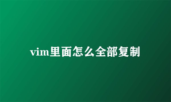 vim里面怎么全部复制