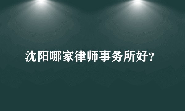 沈阳哪家律师事务所好？