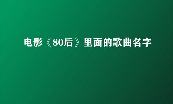 电影《80后》里面的歌曲名字