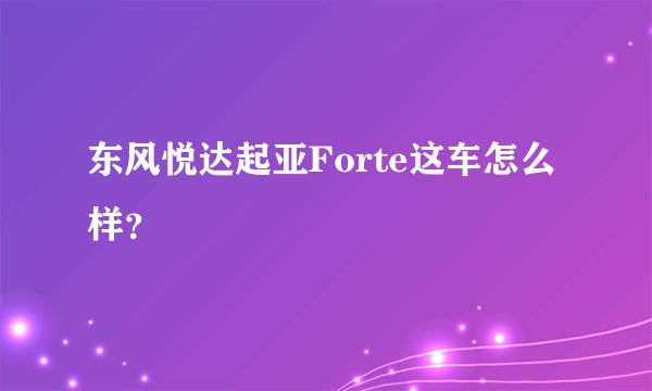 东风悦达起亚Forte这车怎么样？