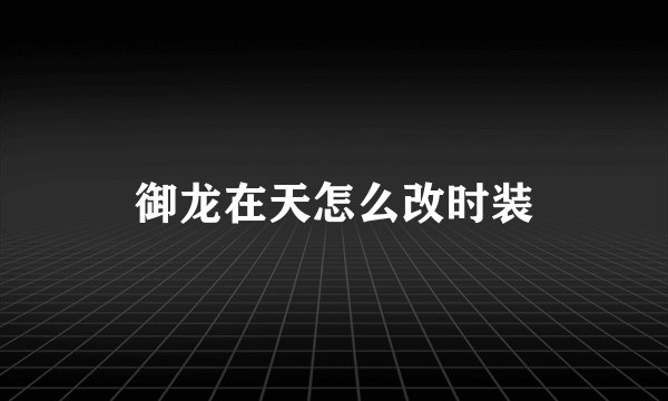 御龙在天怎么改时装