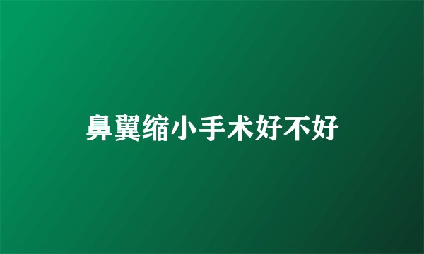 鼻翼缩小手术好不好