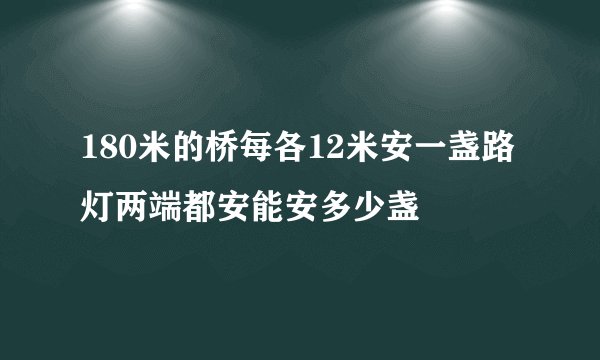 180米的桥每各12米安一盏路灯两端都安能安多少盏