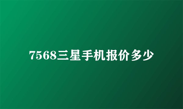 7568三星手机报价多少