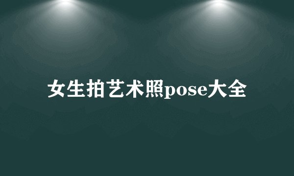 女生拍艺术照pose大全