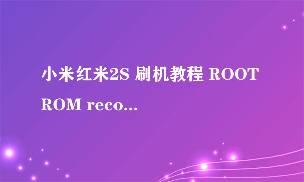 小米红米2S 刷机教程 ROOT ROM recovery