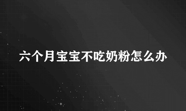 六个月宝宝不吃奶粉怎么办
