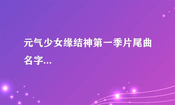 元气少女缘结神第一季片尾曲名字...