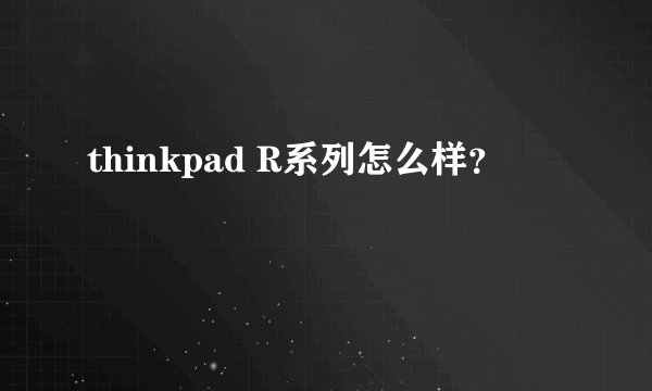 thinkpad R系列怎么样？