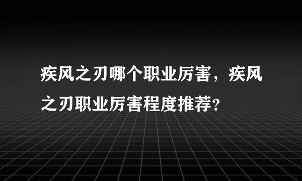 疾风之刃哪个职业厉害，疾风之刃职业厉害程度推荐？