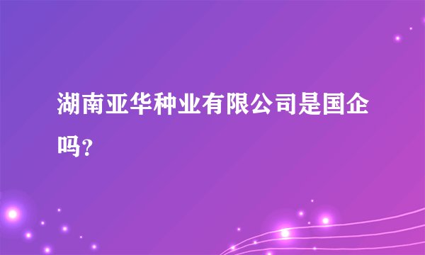 湖南亚华种业有限公司是国企吗？