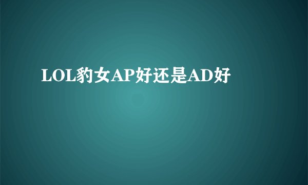 LOL豹女AP好还是AD好