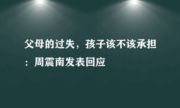 父母的过失，孩子该不该承担：周震南发表回应